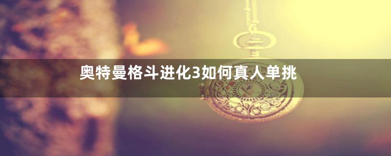 奥特曼格斗进化3如何真人单挑