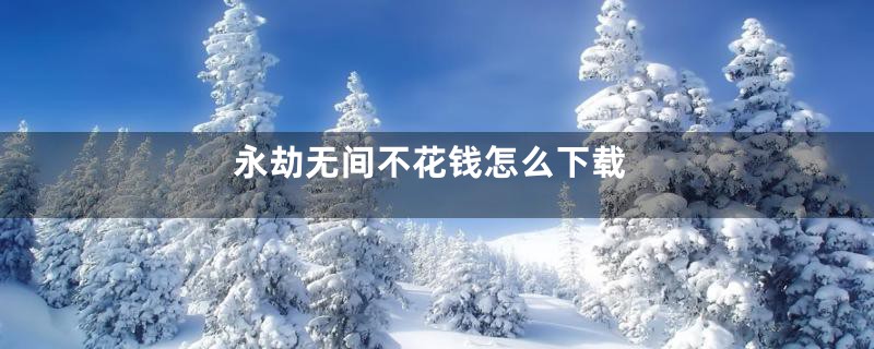 永劫无间不花钱怎么下载