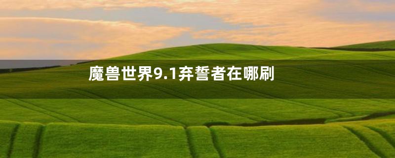 魔兽世界9.1弃誓者在哪刷