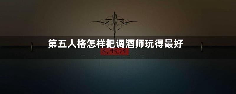 第五人格怎样把调酒师玩得最好