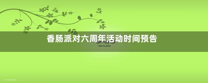 香肠派对六周年活动时间预告