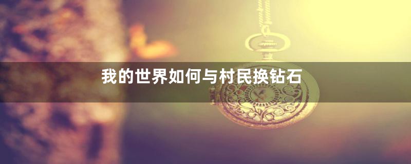 我的世界如何与村民换钻石