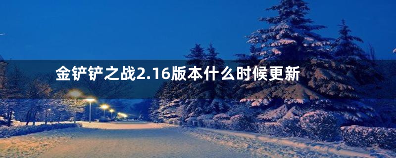 金铲铲之战2.16版本什么时候更新