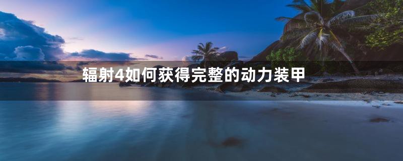 辐射4如何获得完整的动力装甲