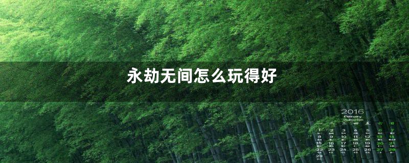 永劫无间怎么玩得好