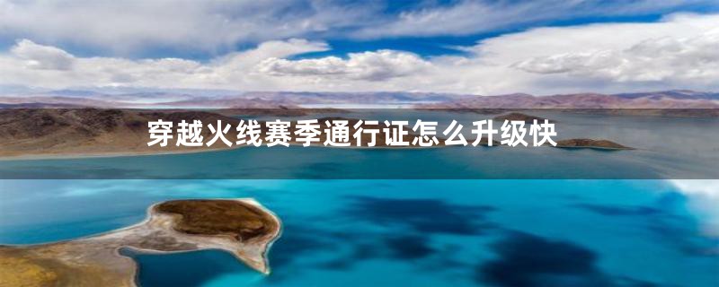 穿越火线赛季通行证怎么升级快