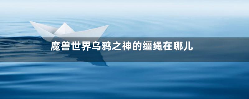 魔兽世界乌鸦之神的缰绳在哪儿