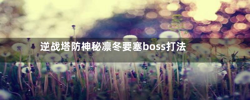 逆战塔防神秘凛冬要塞boss打法