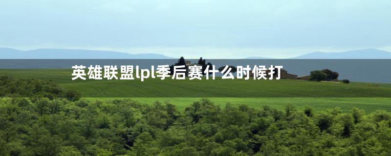 英雄联盟lpl季后赛什么时候打
