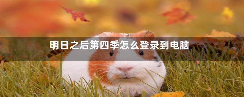 明日之后第四季怎么登录到电脑
