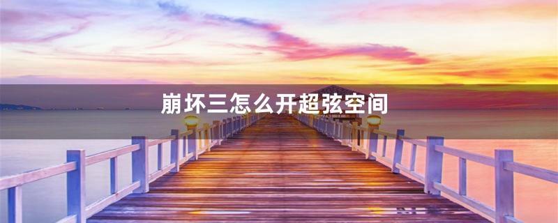 崩坏三怎么开超弦空间