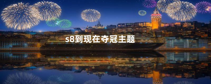 s8到现在夺冠主题
