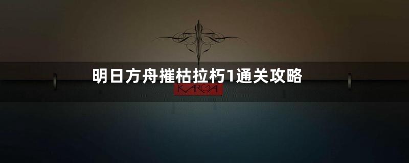 明日方舟摧枯拉朽1通关攻略
