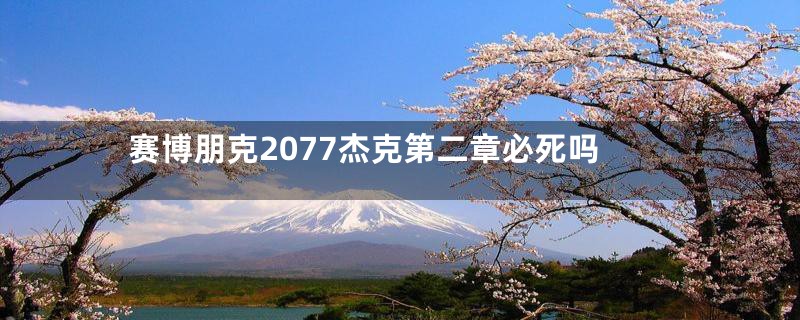 赛博朋克2077杰克第二章必死吗