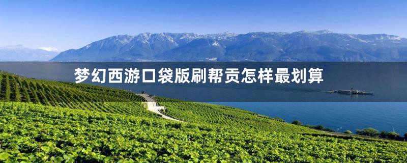 梦幻西游口袋版刷帮贡怎样最划算