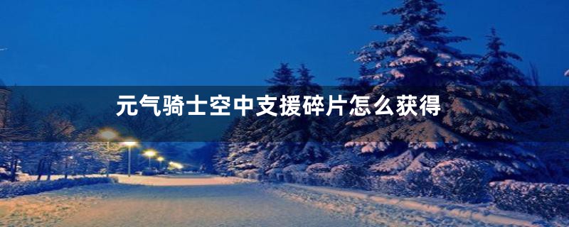 元气骑士空中支援碎片怎么获得