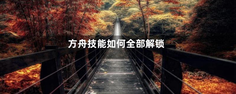 方舟技能如何全部解锁