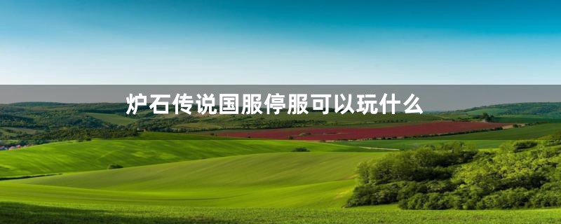 炉石传说国服停服可以玩什么