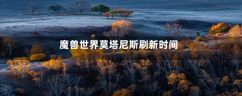 魔兽世界莫塔尼斯刷新时间