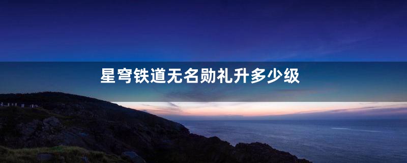 星穹铁道无名勋礼升多少级