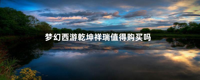 梦幻西游乾坤祥瑞值得购买吗