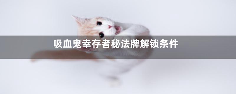 吸血鬼幸存者秘法牌解锁条件