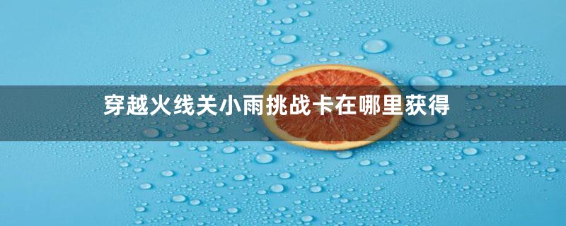 穿越火线关小雨挑战卡在哪里获得