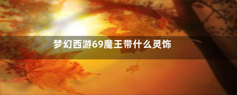 梦幻西游69魔王带什么灵饰