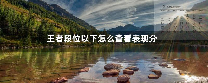 王者段位以下怎么查看表现分