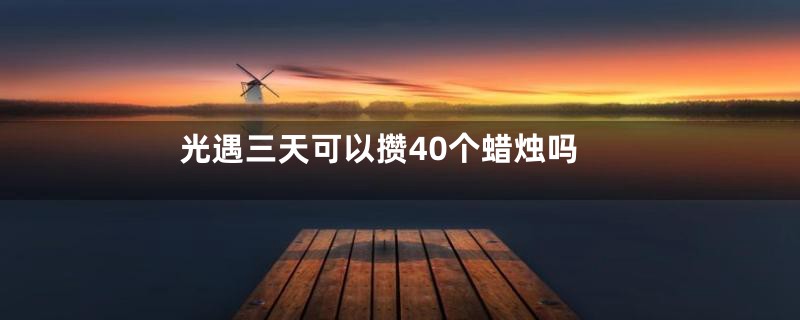 光遇三天可以攒40个蜡烛吗