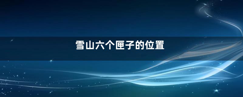 雪山六个匣子的位置