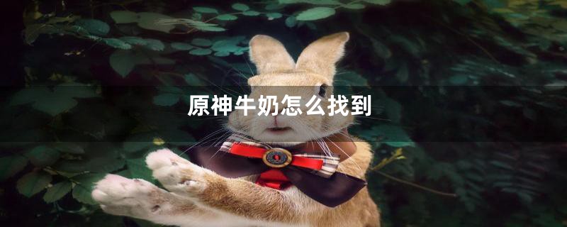 原神牛奶怎么找到