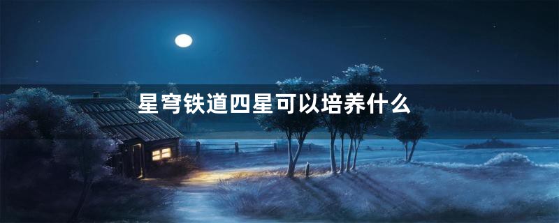 星穹铁道四星可以培养什么
