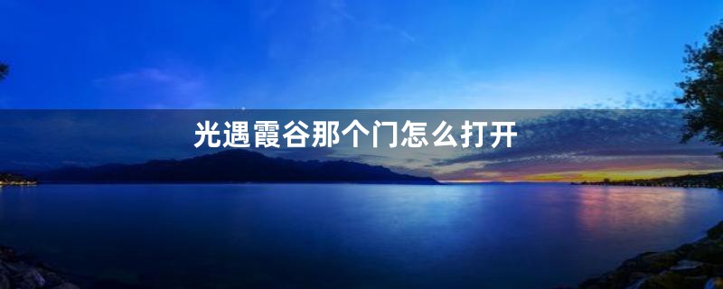 光遇霞谷那个门怎么打开