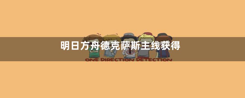 明日方舟德克萨斯主线获得