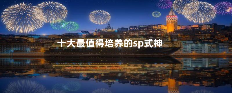 十大最值得培养的sp式神