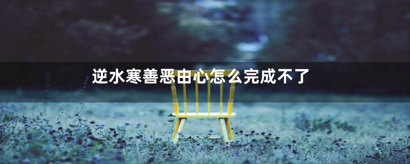 逆水寒善恶由心怎么完成不了