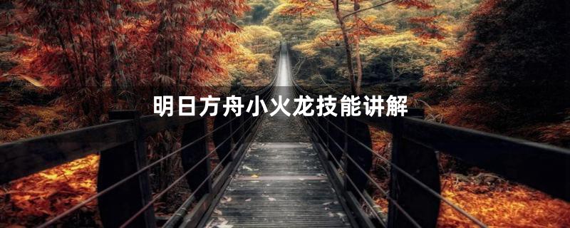 明日方舟小火龙技能讲解