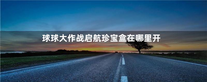 球球大作战启航珍宝盒在哪里开