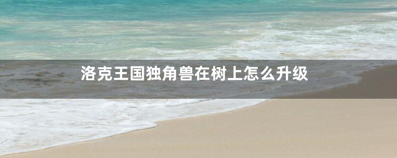 洛克王国独角兽在树上怎么升级