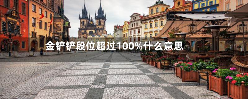 金铲铲段位超过100%什么意思