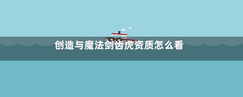 创造与魔法剑齿虎资质怎么看