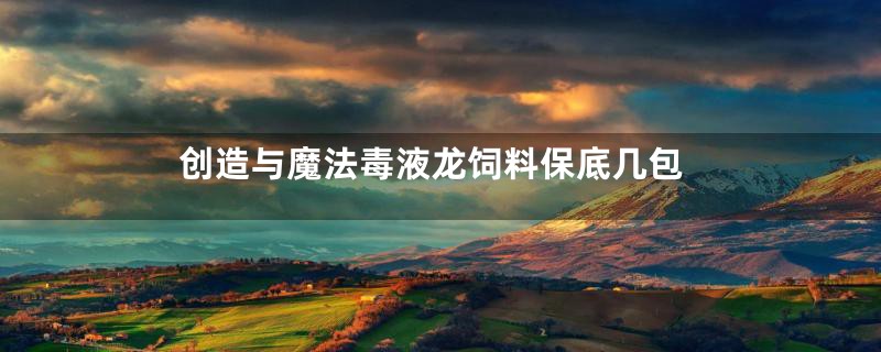 创造与魔法毒液龙饲料保底几包