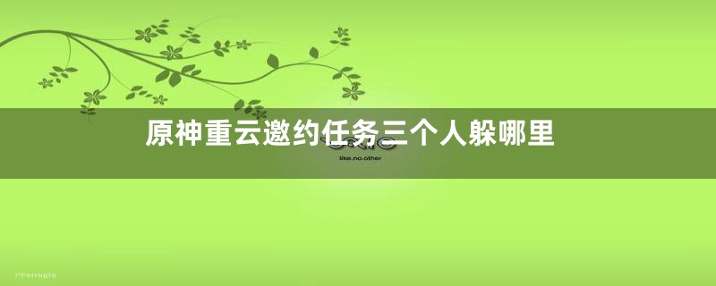 原神重云邀约任务三个人躲哪里
