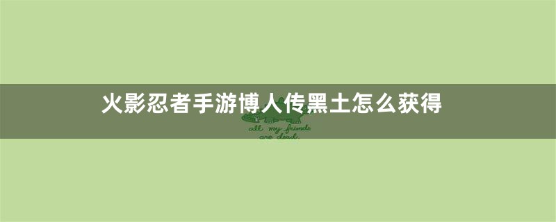 火影忍者手游博人传黑土怎么获得
