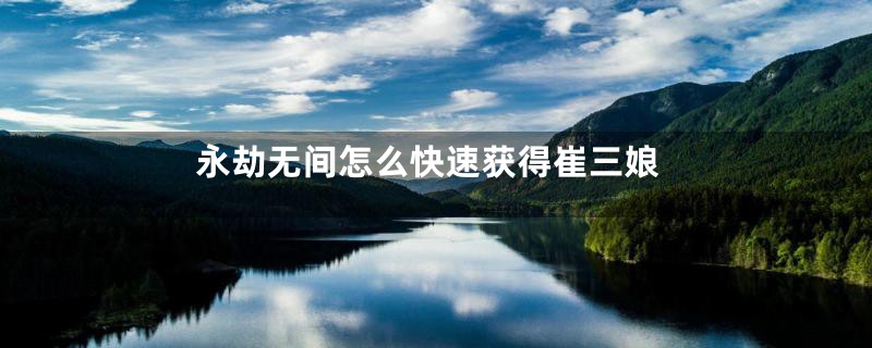 永劫无间怎么快速获得崔三娘
