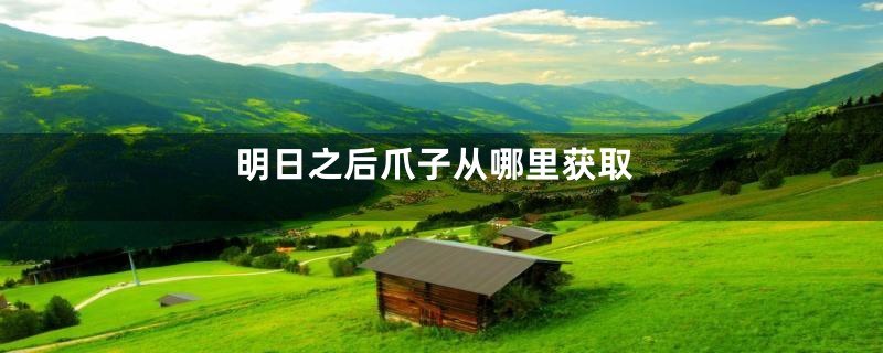 明日之后爪子从哪里获取