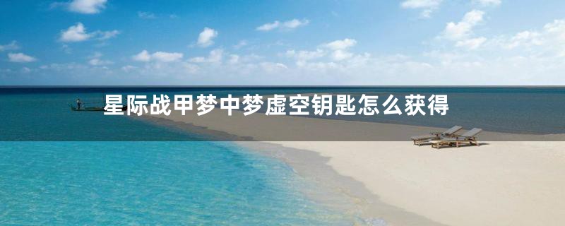 星际战甲梦中梦虚空钥匙怎么获得