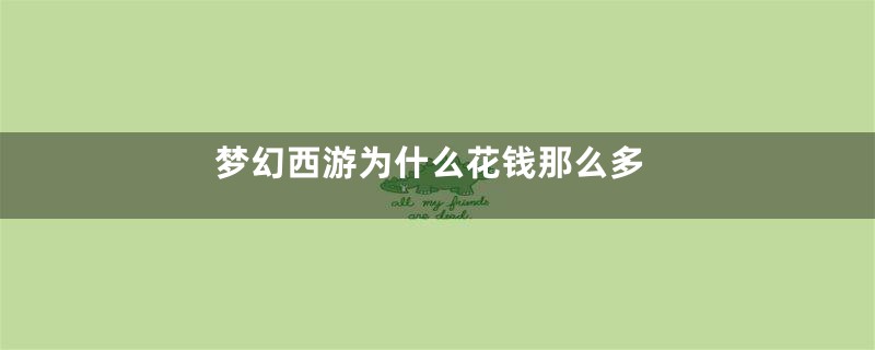 梦幻西游为什么花钱那么多