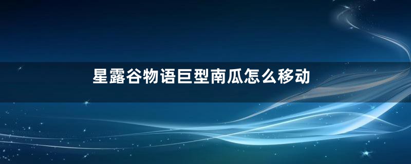 星露谷物语巨型南瓜怎么移动